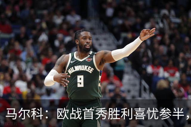 马尔科：欧战首秀胜利喜忧参半，下一场挑战在即